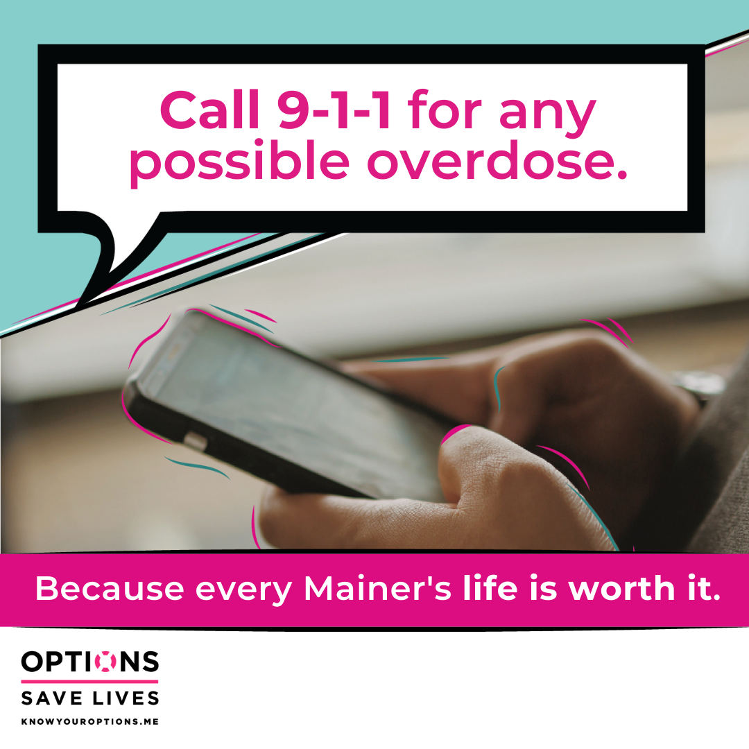 Call 9-1-1 for any possible overdose. Because every Mainer's life is worth it.