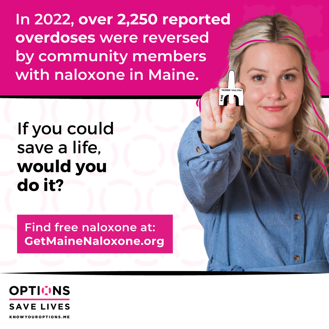 If you could save a life, would you do it? Find free naloxone at GetMainNaloxone.org. In 2022, over 2,250 reported overdoses were reversed by community members with naloxone in Maine.