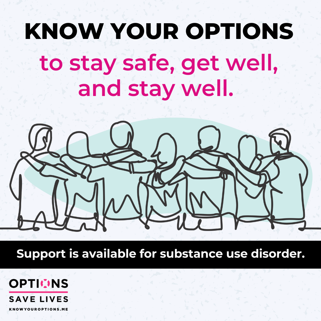 Know your OPTIONS to stay safe, get well, and stay well. Support is available for substance use disorder. - OPTIONS Saves Lives - KnowYourOPTIONS.me